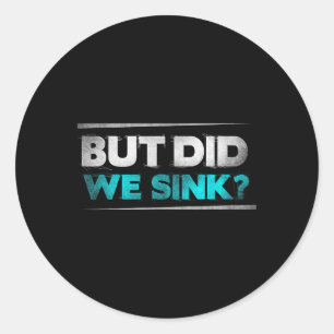 But Did We Sink Funny Boating Gifts For Men And Wo Classic Round Sticker