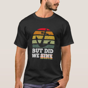 But Did We Sink  Pontoon Boat Captain 9 T-Shirt