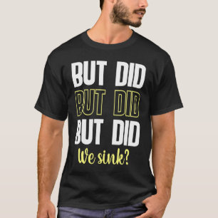 But Did We Sink Sign For Boating And Boat Owners T-Shirt
