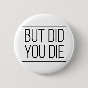 But did you die 6 cm round badge