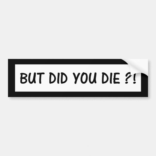 But Did You Die ?! Bumper Sticker (Front)