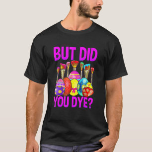 But Did You Die Easter Egg Dye Happy Easter Day Bu T-Shirt