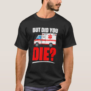 But Did You Die Emergency Medical Technician EMT T-Shirt