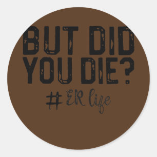 But Did You Die Funny ER RN Life Emergency Classic Round Sticker