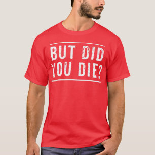 But Did You Die Funny Gym Workout Apparel Humour S T-Shirt