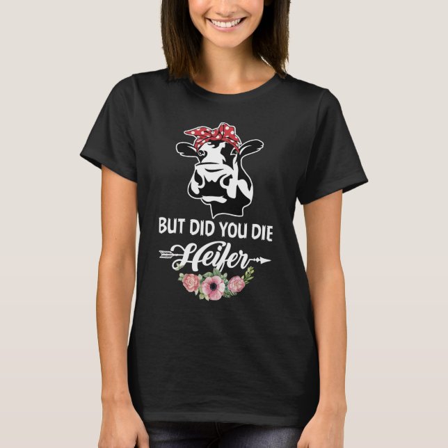 But Did You Die Heifer T-Shirt (Front)