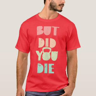 But Did You Die Kettlebell Training  T-Shirt