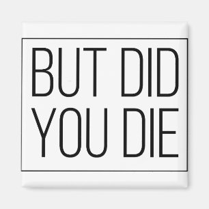 But did you die magnet