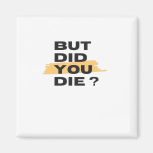 But did you die magnet