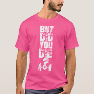 But Did You Die Muscle Fitness Gym Sport Barbell A T-Shirt