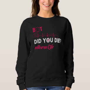 But Did You Die Nurse Nursing Rn Nurse Sweatshirt