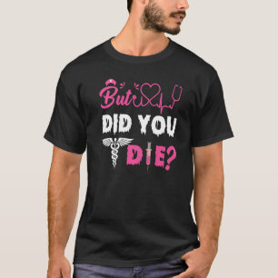 BUT DID YOU DIE NURSE   T-Shirt
