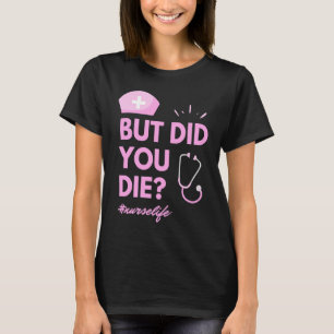 But Did You Die Nurselife Nursing  Nurse T-Shirt