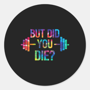 But Did You Die Sarcastic Quote Funny Workout Gym Classic Round Sticker