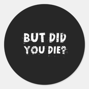 But Did You Die Sarcastic Quote Funny Workout Gym Classic Round Sticker