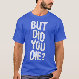 But Did You Die Slogan Funny Workout Gym Run Fit M T-Shirt