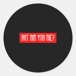 But Did You Die Workout Funny Sarcastic Motivation Classic Round Sticker