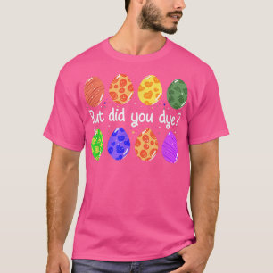 But Did You Dye Funny Dyed Easter Egg Dye Sarcasti T-Shirt