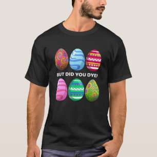But Did You Dye Funny Easter Eggs Hunt Dye Sarcast T-Shirt