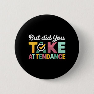 But Did You Take Attendance Funny Attendance 6 Cm Round Badge