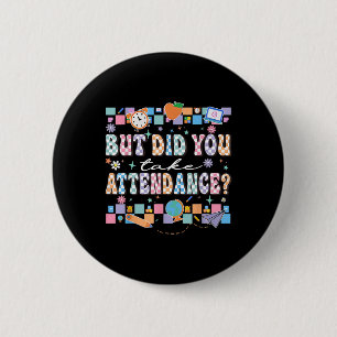 But Did You Take Attendance Funny Teacher Back To 6 Cm Round Badge