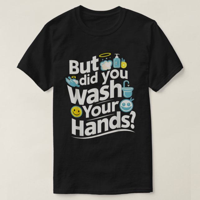 But Did You Wash Your Hands? Hand Washing Hygiene  T-Shirt (Design Front)