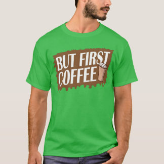 But First Coffee Funny Addicted Caffeine Lover fri T-Shirt