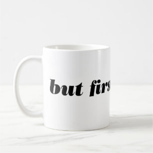 but first, coffee. mug. coffee mug