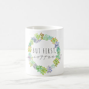 But First, Coffee   Succulent Wreath Coffee Mug