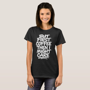 But First Coffee Then I Might Care Funny Coffee T-Shirt