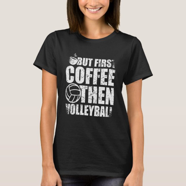 But First Coffee Then Volleyball Coffee Volleyball T-Shirt (Front)