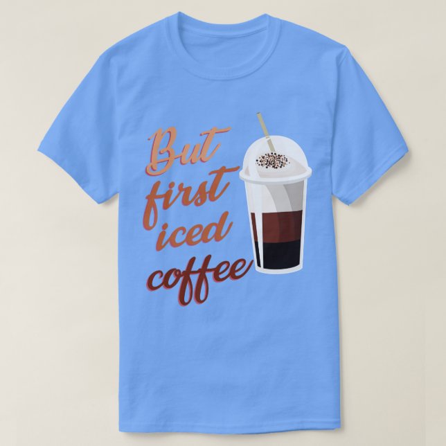 But First Iced Coffee  T-Shirt (Design Front)