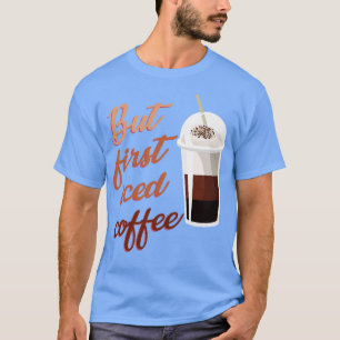 But First Iced Coffee T-Shirt