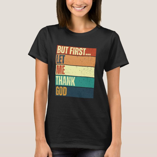 But First Let Me Thank God 2 T-Shirt (Front)