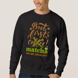 BUT FIRST MATCHA Fun Latte Drinker Sweatshirt