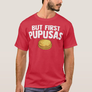 But First Pupusas Love Pupusas Griddle Cheese Pupu T-Shirt