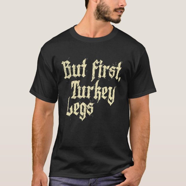 But First Turkey Legs Renaissance Faire Ren Festiv T-Shirt (Front)