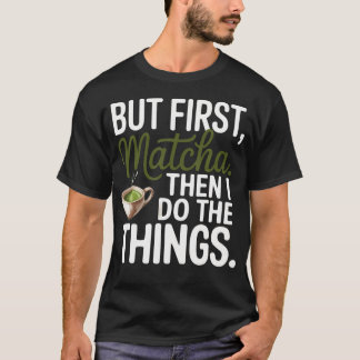But Frist Matcha Then I Do The Thingi Love You So  T-Shirt
