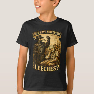 But have tried leeches dark humor sarcastic scienc T-Shirt