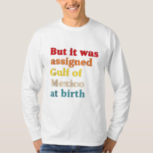 But It Was Assigned Gulf of Mexico at Birth T-Shirt