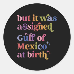 But It Was Igned Gulf Of Mexico At Birth Classic Round Sticker