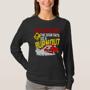 But Officer The Sign Said Do A Burnout 1 T-Shirt
