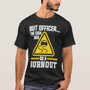 But Officer the Sign said do a Burnout Auto Engine T-Shirt