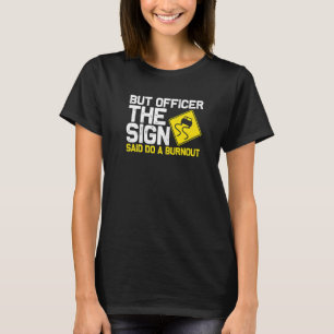 But Officer the Sign Said Do a Burnout Car  4 T-Shirt
