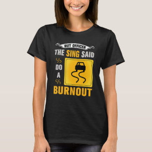 But Officer the Sign Said Do a Burnout Car Enthus T-Shirt