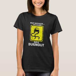 But Officer The Sign Said Do A Burnout Car Racing  T-Shirt