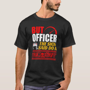 But Officer The Sign Said Do A Burnout Car T-Shirt