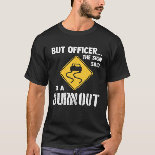 But Officer the Sign Said Do a Burnout   Car T-Shirt