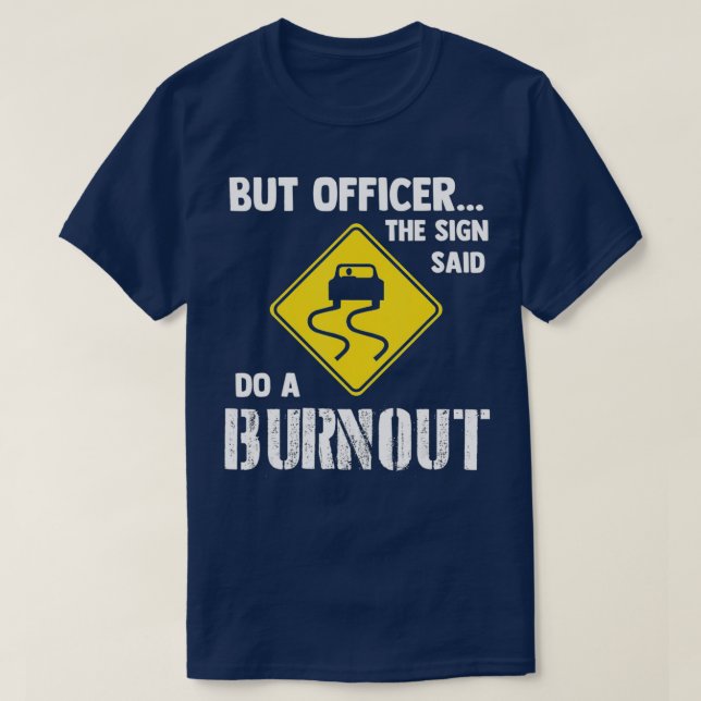 But Officer the Sign Said Do a Burnout - Funny Car T-Shirt (Design Front)