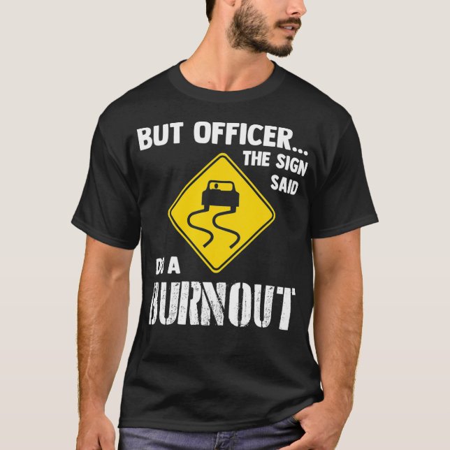 But Officer the Sign Said Do a Burnout  Funny Car  T-Shirt (Front)